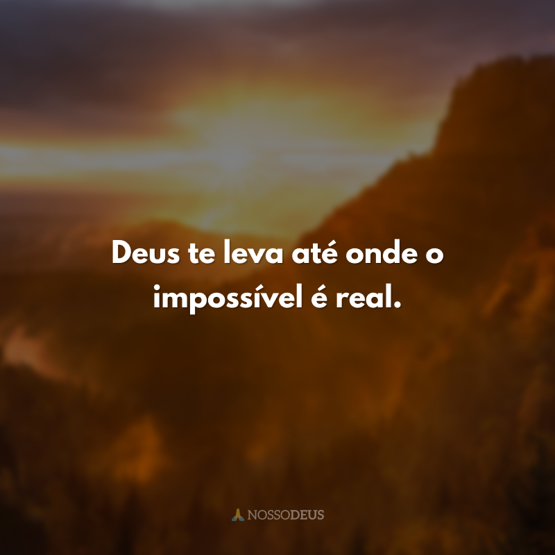 Deus te leva até onde o impossível é real.