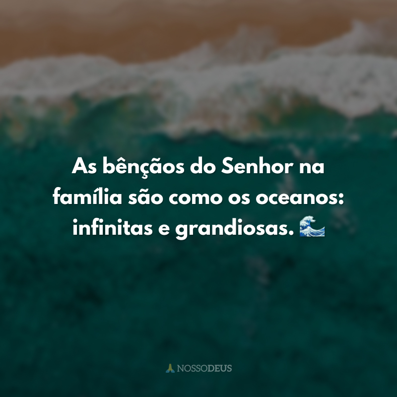 As bênçãos do Senhor na família são como os oceanos: infinitas e grandiosas. 🌊