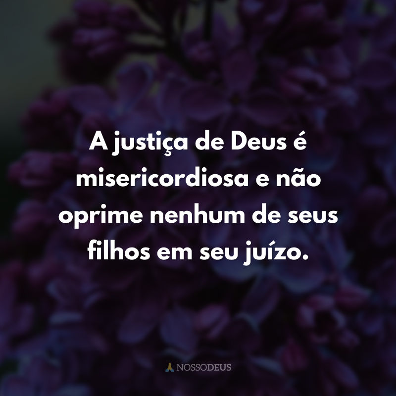 A justiça de Deus é misericordiosa e não oprime nenhum de seus filhos em seu juízo.