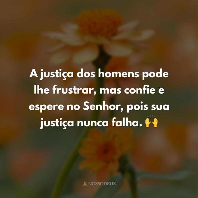 A justiça dos homens pode lhe frustrar, mas confie e espere no Senhor, pois sua justiça nunca falha. 🙌