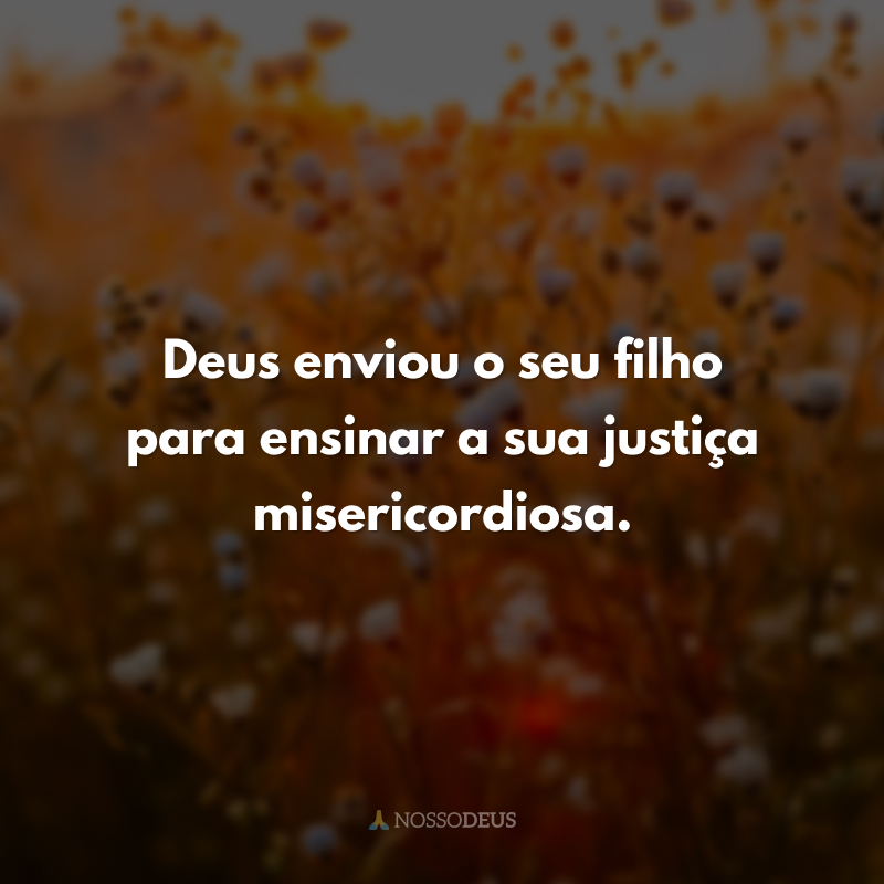 Deus enviou o seu filho para ensinar a sua justiça misericordiosa.