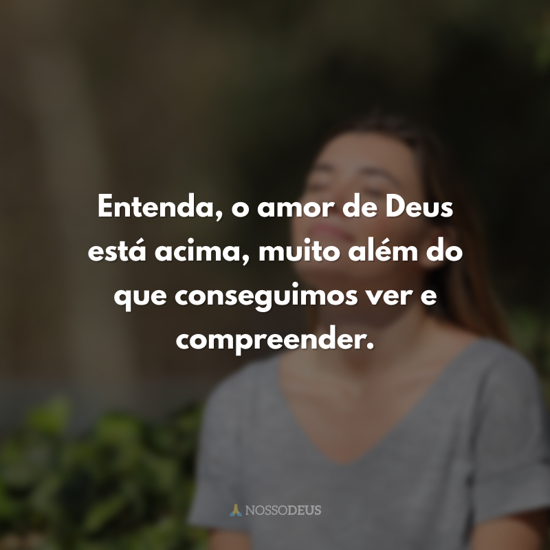 Entenda, o amor de Deus está acima, muito além do que conseguimos ver e compreender.