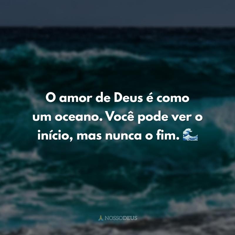 O amor de Deus é como um oceano. Você pode ver o início, mas nunca o fim. 🌊