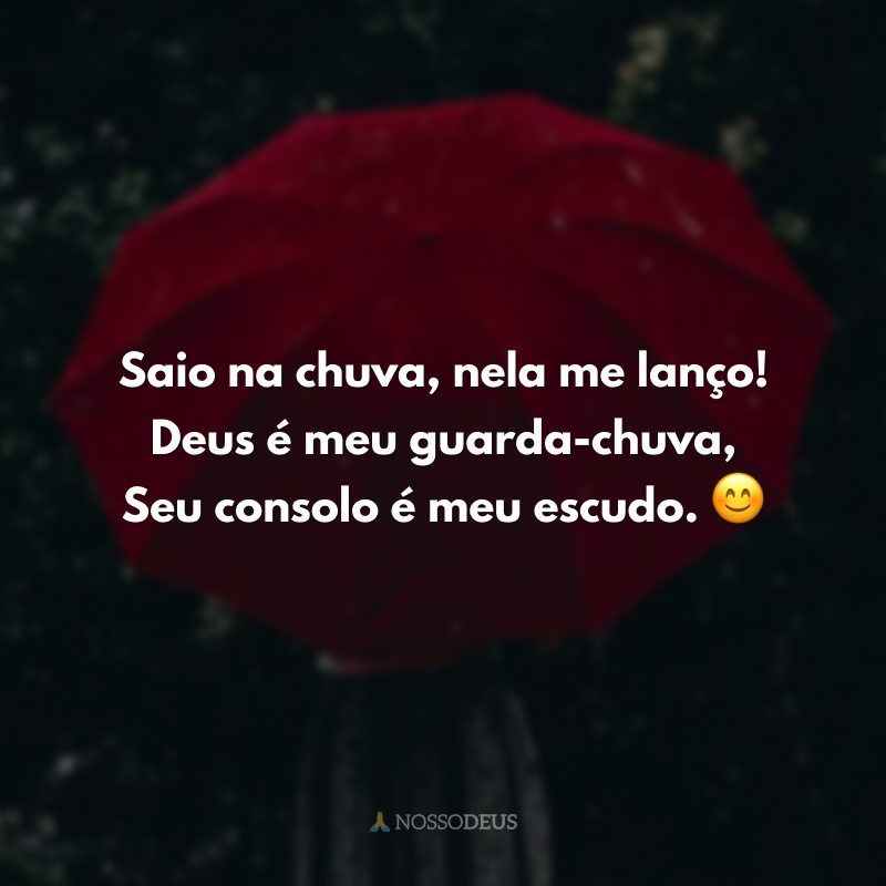 Saio na chuva, nela me lanço! Deus é meu guarda-chuva, Seu consolo é meu escudo. 😊