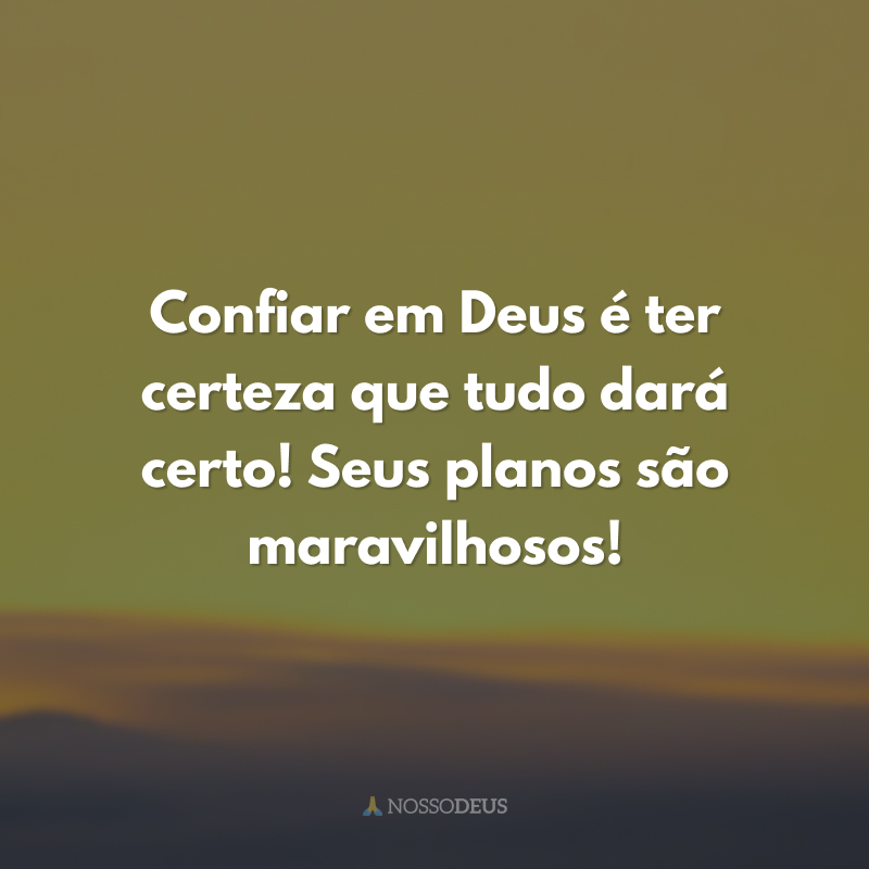 Confiar em Deus é ter certeza que tudo dará certo! Seus planos são maravilhosos! 