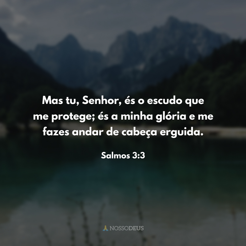 Mas tu, Senhor, és o escudo que me protege; és a minha glória e me fazes andar de cabeça erguida.