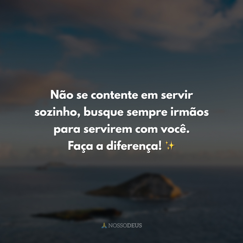 Não se contente em servir sozinho, busque sempre irmãos para servirem com você. Faça a diferença! ✨