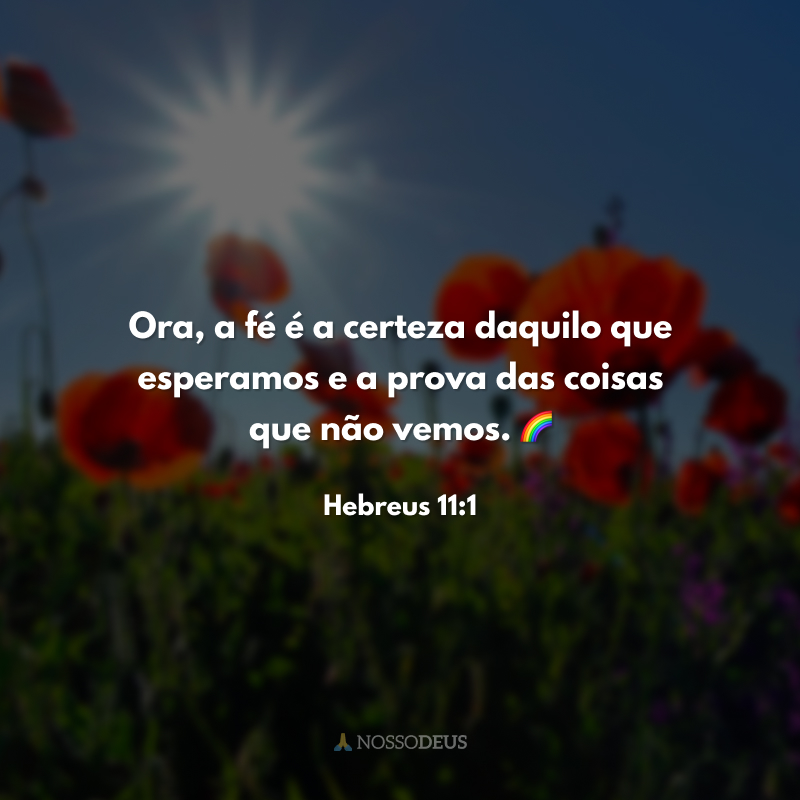 Ora, a fé é a certeza daquilo que esperamos e a prova das coisas que não vemos. 🌈