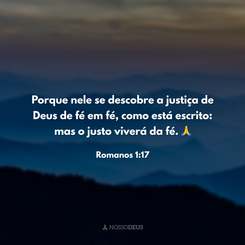 Porque nele se descobre a justiça de Deus de fé em fé, como está escrito: mas o justo viverá da fé. 🙏