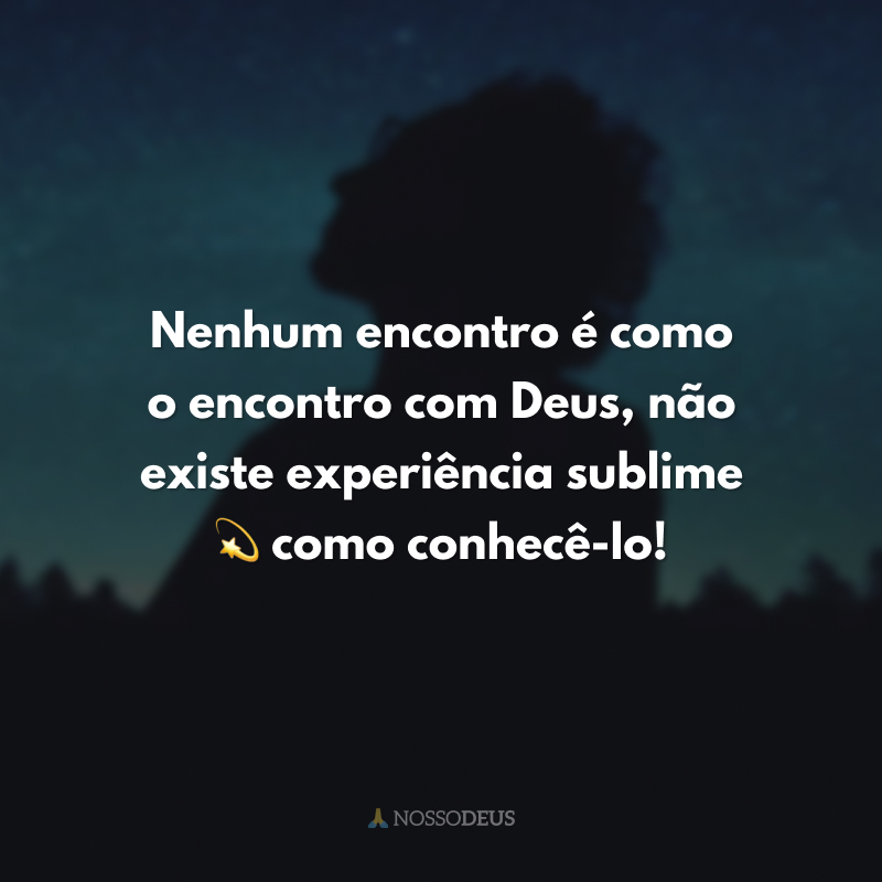 Nenhum encontro é como o encontro com Deus, não existe experiência sublime 💫 como conhecê-lo! 