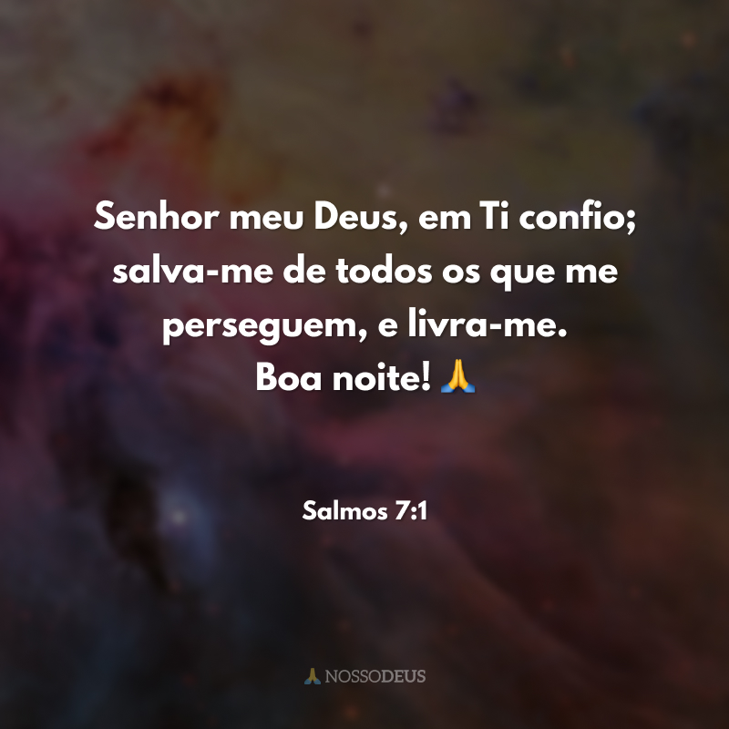 Senhor meu Deus, em Ti confio; salva-me de todos os que me perseguem, e livra-me. Boa noite! 🙏
