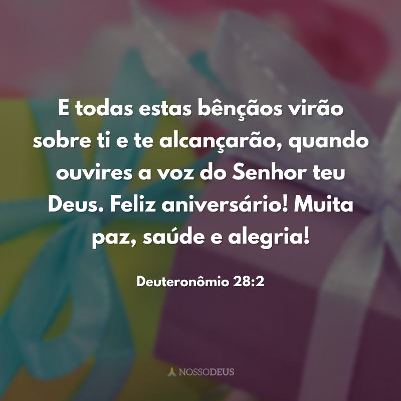 E todas estas bênçãos virão sobre ti e te alcançarão, quando ouvires a voz do Senhor teu Deus. Feliz aniversário! Muita paz, saúde e alegria! 
