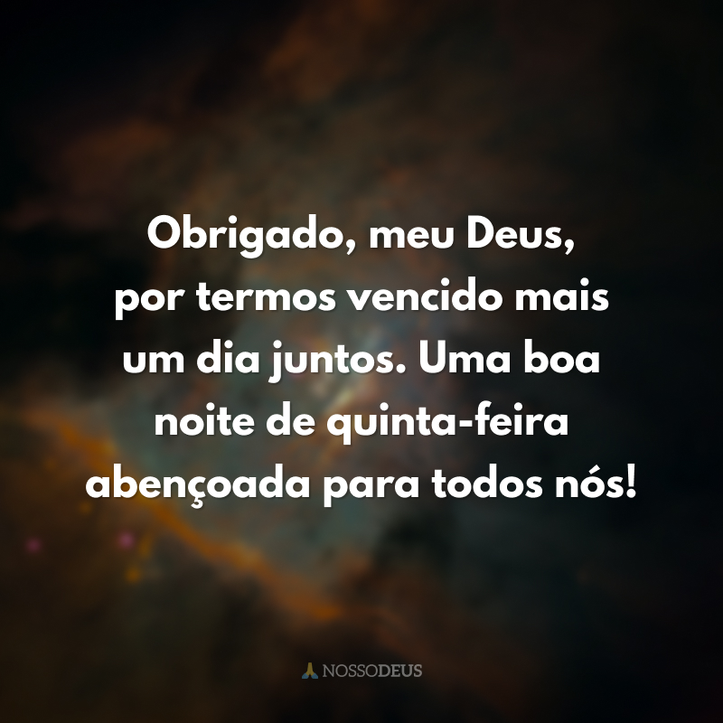 Obrigado, meu Deus, por termos vencido mais um dia juntos. Uma boa noite de quinta-feira abençoada para todos nós!