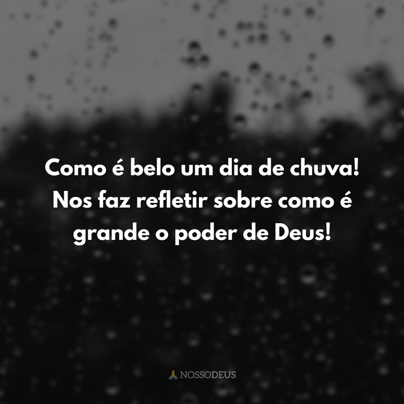 Como é belo um dia de chuva! Nos faz refletir sobre como é grande o poder de Deus! 