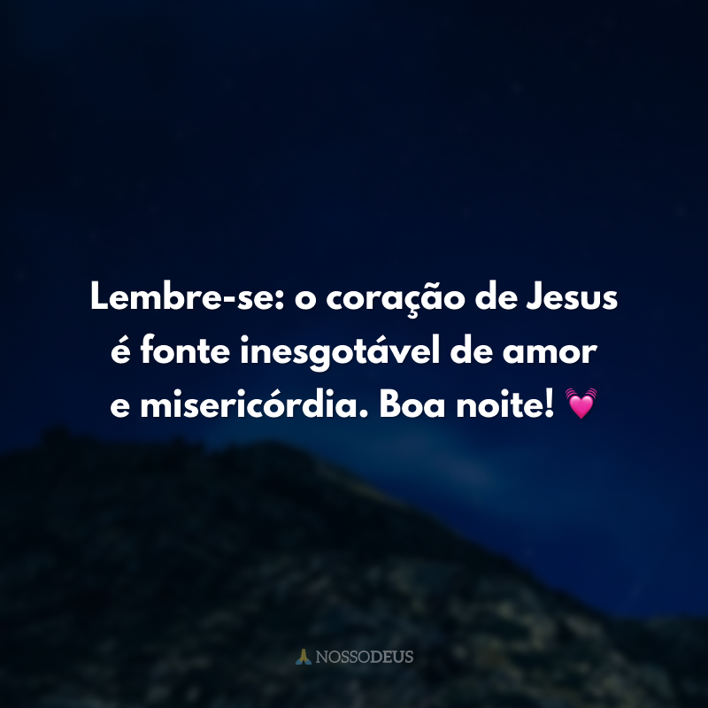 Lembre-se: o coração de Jesus é fonte inesgotável de amor e misericórdia. Boa noite! 💓