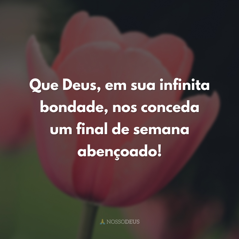 Que Deus, em sua infinita bondade, nos conceda um final de semana abençoado! 