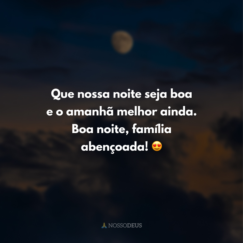 Que nossa noite seja boa e o amanhã melhor ainda. Boa noite, família abençoada! 😍