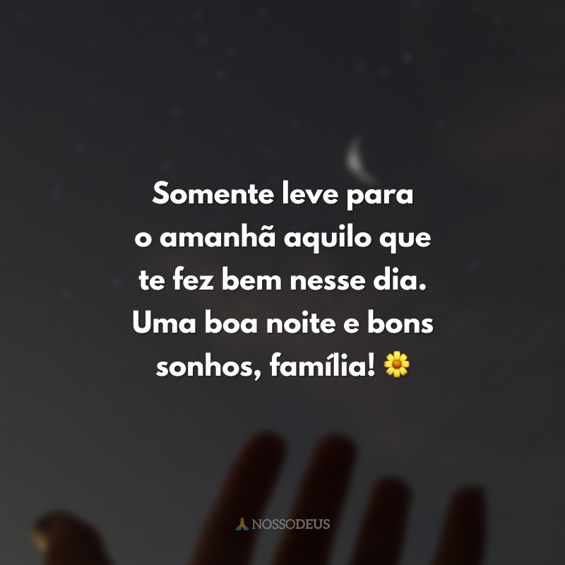 Somente leve para o amanhã aquilo que te fez bem nesse dia. Uma boa noite e bons sonhos, família! 🌼