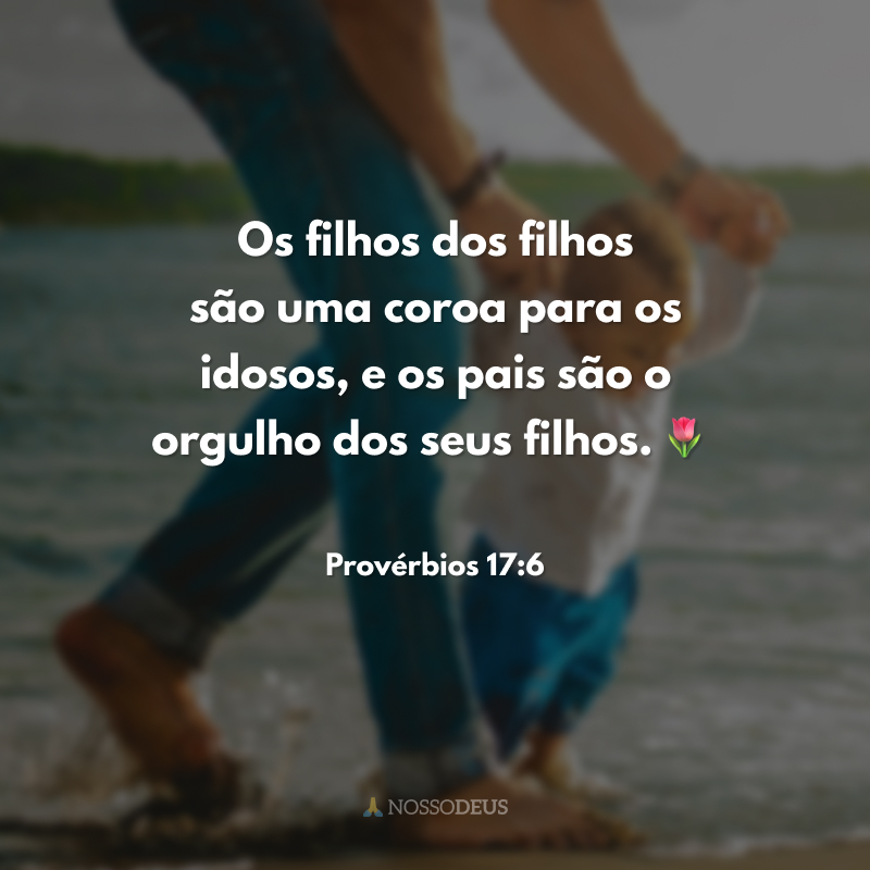 Os filhos dos filhos são uma coroa para os idosos, e os pais são o orgulho dos seus filhos. 🌷
