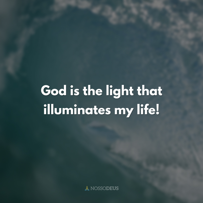 God is the light that illuminates my life!
(Deus é a luz que ilumina minha vida!)