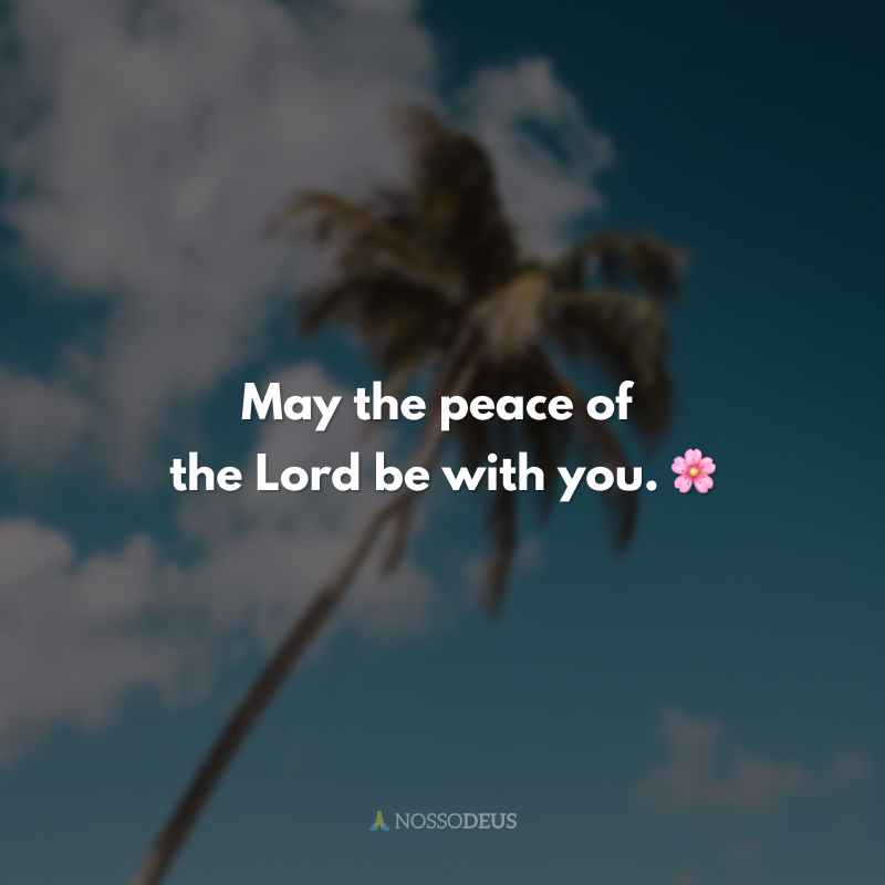 May the peace of the Lord be with you. 🌸
(Que a paz do Senhor esteja contigo.)