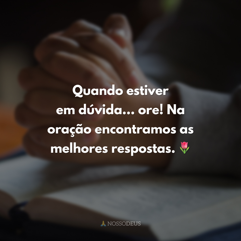 Quando estiver em dúvida... ore! Na oração encontramos as melhores respostas. 🌷