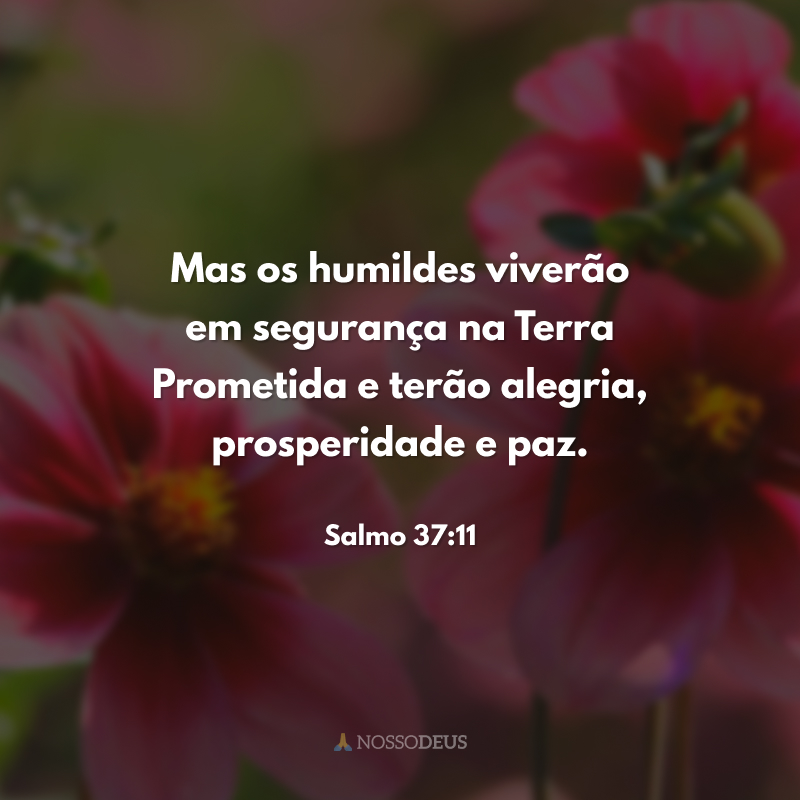 Mas os humildes viverão em segurança na Terra Prometida e terão alegria, prosperidade e paz. 