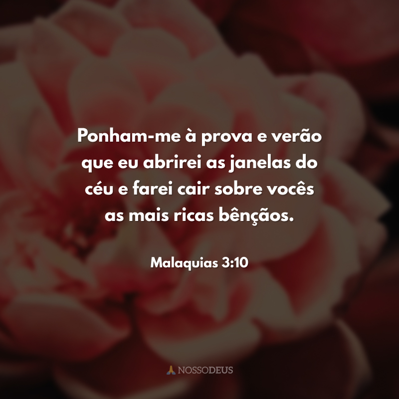 Ponham-me à prova e verão que eu abrirei as janelas do céu e farei cair sobre vocês as mais ricas bênçãos. 