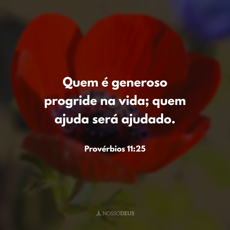 Quem é generoso progride na vida; quem ajuda será ajudado. 