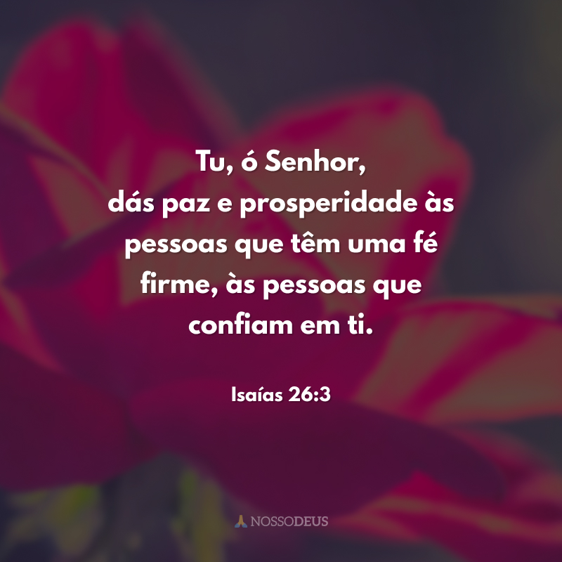Tu, ó Senhor, dás paz e prosperidade às pessoas que têm uma fé firme, às pessoas que confiam em ti. 