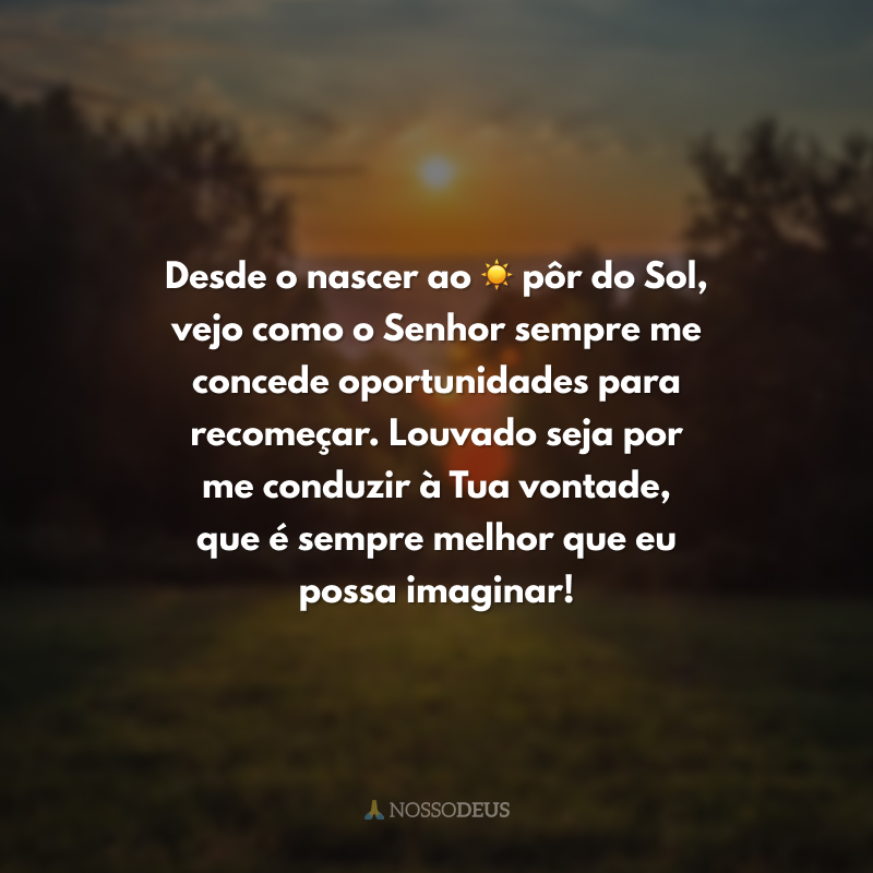 Desde o nascer ao ☀ pôr do Sol, vejo como o Senhor sempre me concede oportunidades para recomeçar. Louvado seja por me conduzir à Tua vontade, que é sempre melhor que eu possa imaginar!