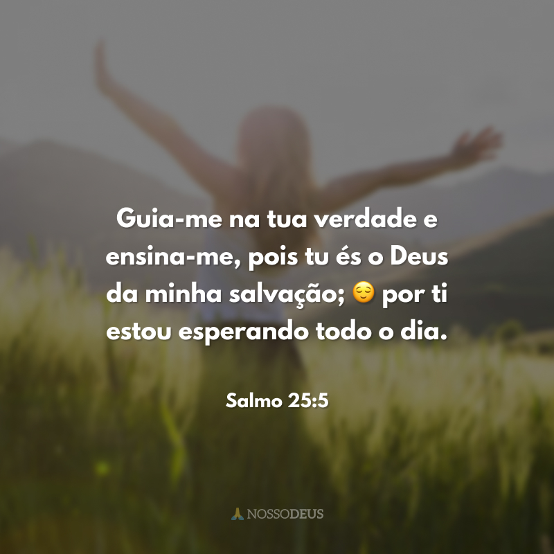 Guia-me na tua verdade e ensina-me, pois tu és o Deus da minha salvação; 😌 por ti estou esperando todo o dia.
