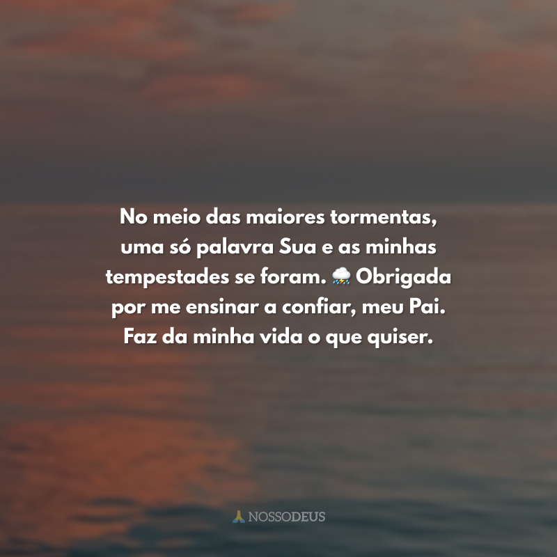 No meio das maiores tormentas, uma só palavra Sua e as minhas tempestades se foram. ⛈ Obrigada por me ensinar a confiar, meu Pai. Faz da minha vida o que quiser.