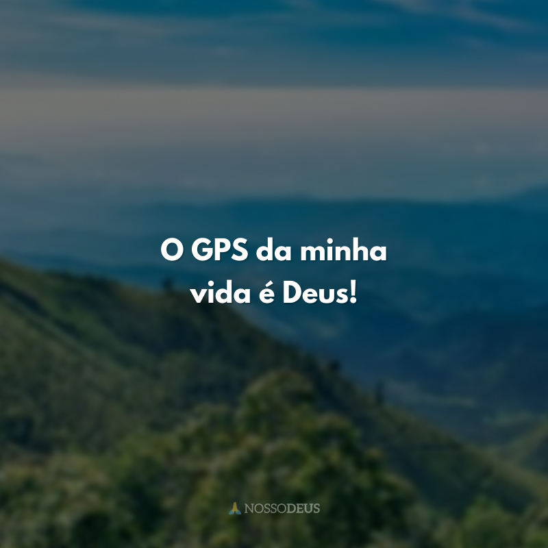O GPS da minha vida é Deus! 