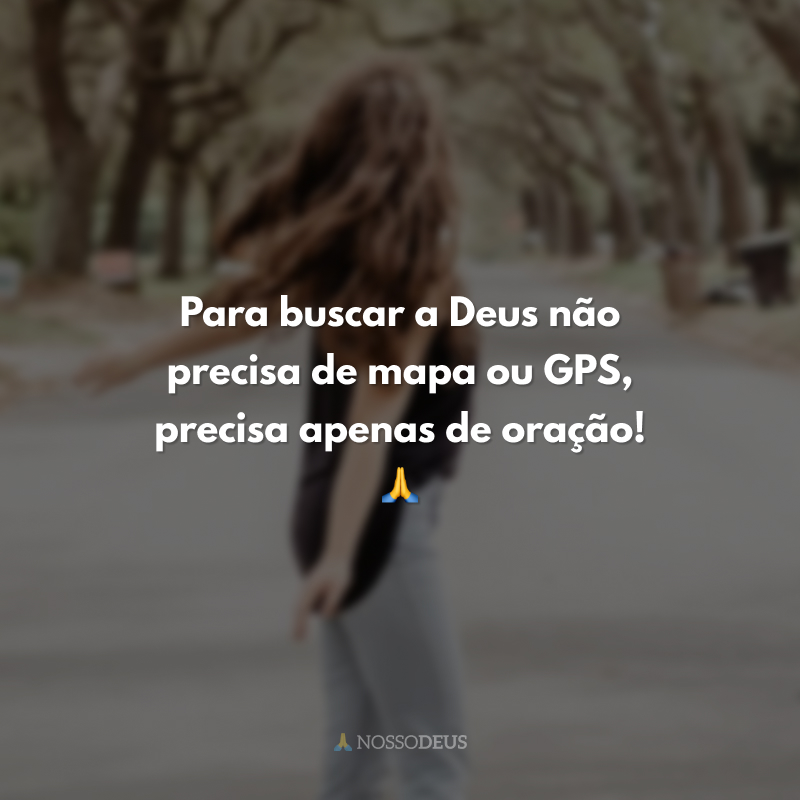 Para buscar a Deus não precisa de mapa ou GPS, precisa apenas de oração! 🙏