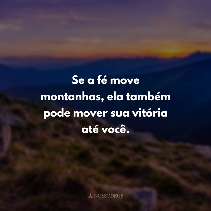 Se a fé move montanhas, ela também pode mover sua vitória até você.