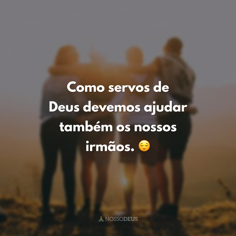 Como servos de Deus devemos ajudar também os nossos irmãos. 😌