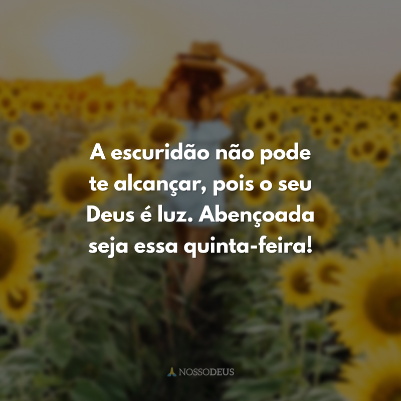 A escuridão não pode te alcançar, pois o seu Deus é luz. Abençoada seja essa quinta-feira! 