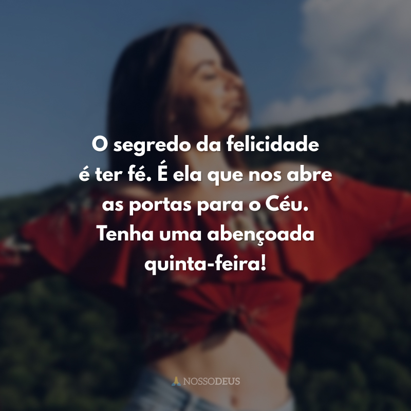 O segredo da felicidade é ter fé. É ela que nos abre as portas para o Céu. Tenha uma abençoada quinta-feira! 
