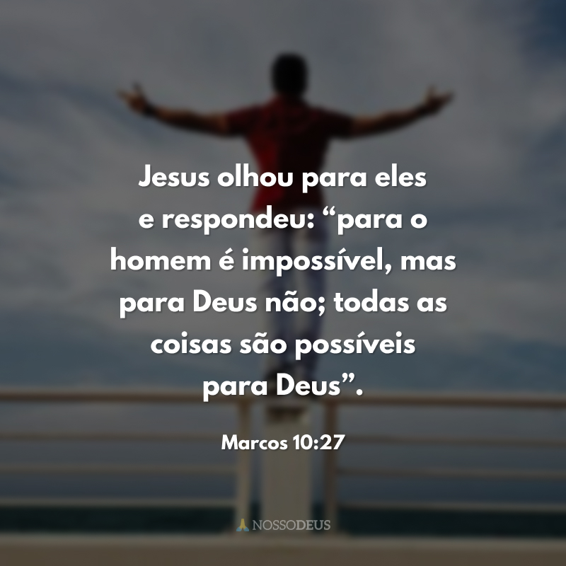 Jesus olhou para eles e respondeu: “para o homem é impossível, mas para Deus não; todas as coisas são possíveis para Deus”. 