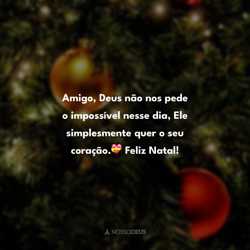 Amigo, Deus não nos pede o impossível nesse dia, Ele simplesmente quer o seu coração.💝 Feliz Natal!