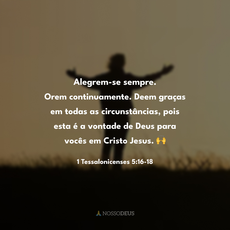 Alegrem-se sempre. Orem continuamente. Deem graças em todas as circunstâncias, pois esta é a vontade de Deus para vocês em Cristo Jesus. 🙌

