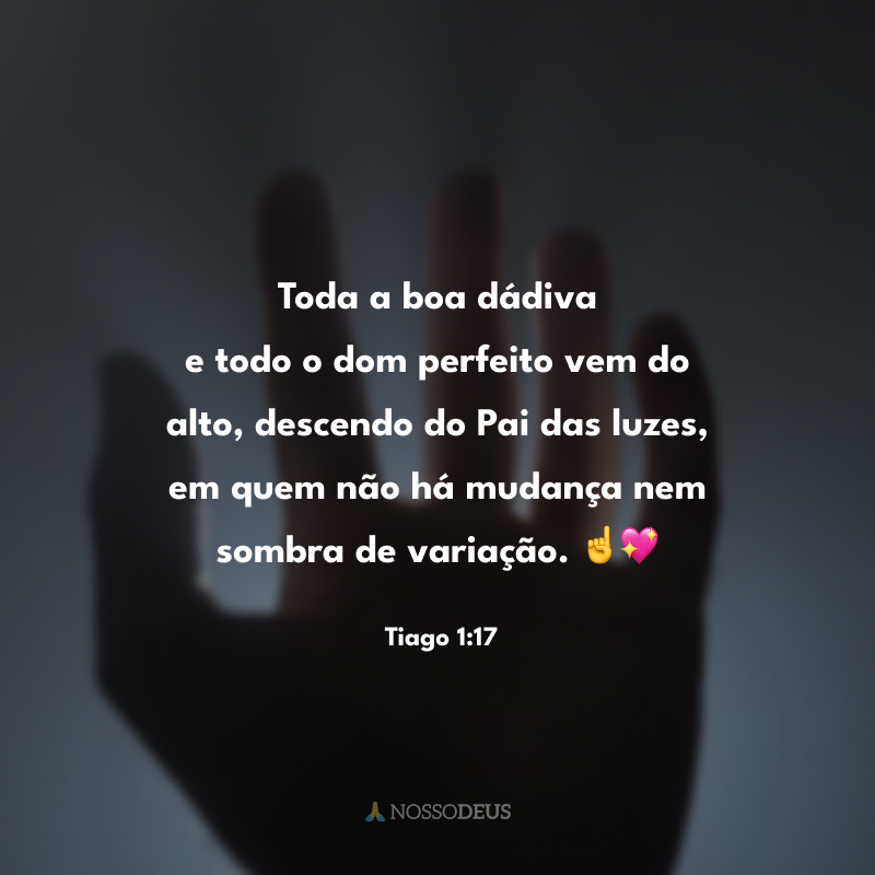 Toda a boa dádiva e todo o dom perfeito vem do alto, descendo do Pai das luzes, em quem não há mudança nem sombra de variação. ☝️💖
