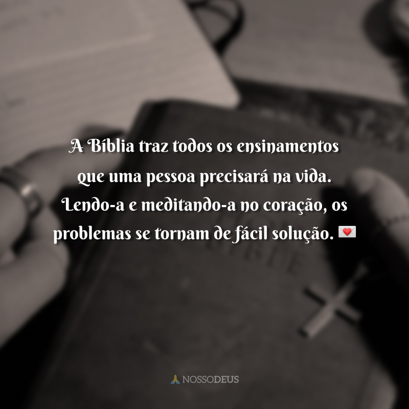 A Bíblia traz todos os ensinamentos que uma pessoa precisará na vida. Lendo-a e meditando-a no coração, os problemas se tornam de fácil solução. 💌